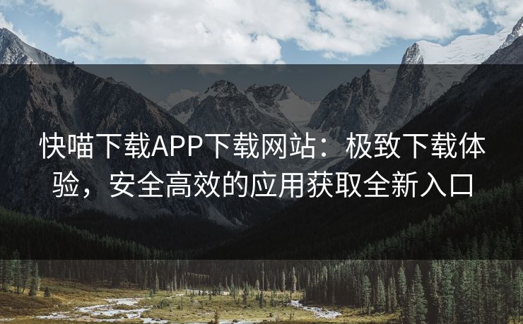 快喵下载APP下载网站：极致下载体验，安全高效的应用获取全新入口