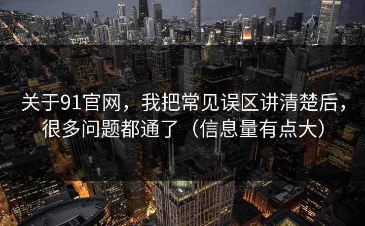 关于91官网，我把常见误区讲清楚后，很多问题都通了（信息量有点大）