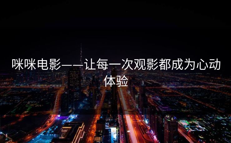 咪咪电影——让每一次观影都成为心动体验