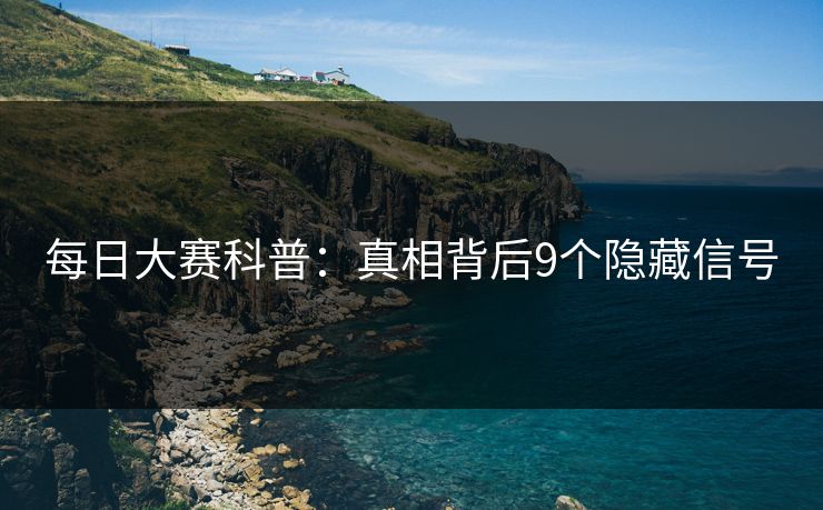 每日大赛科普：真相背后9个隐藏信号