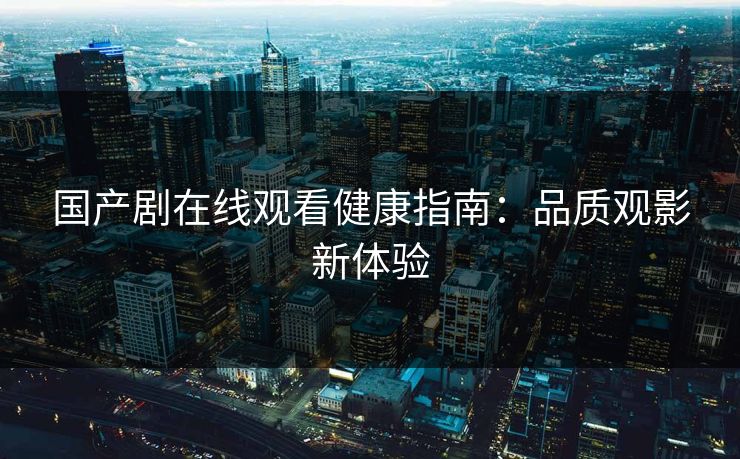 国产剧在线观看健康指南：品质观影新体验